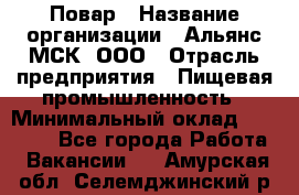 Повар › Название организации ­ Альянс-МСК, ООО › Отрасль предприятия ­ Пищевая промышленность › Минимальный оклад ­ 27 000 - Все города Работа » Вакансии   . Амурская обл.,Селемджинский р-н